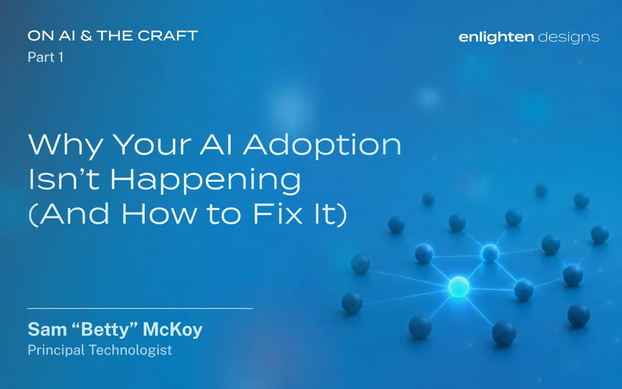 Blog header for 'Why Your AI Adoption Isn't Happening (And How to Fix It)', Part 1 of the On AI & the Craft series by Sam 'Betty' McKoy, Principal Technologist at Enlighten Designs."