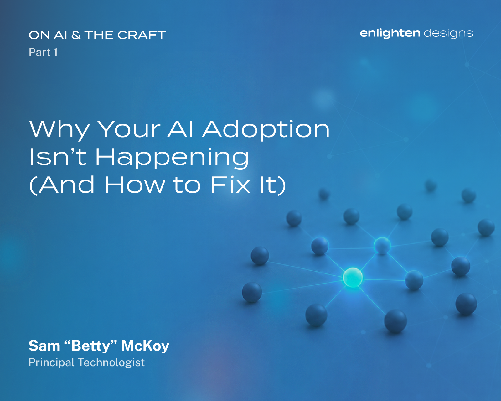 Blog header for 'Why Your AI Adoption Isn't Happening (And How to Fix It)', Part 1 of the On AI & the Craft series by Sam 'Betty' McKoy, Principal Technologist at Enlighten Designs."